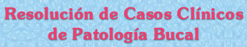 Resoluci�n de Casos Cl�nicos de Patolog�a Bucal