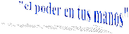 "el poder en tus manos"