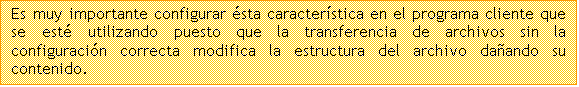 Cuadro de texto: Es muy importante configurar �sta caracter�stica en el programa cliente que se est� utilizando puesto que la transferencia de archivos sin la configuraci�n correcta modifica la estructura del archivo da�ando su contenido.

